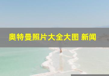 奥特曼照片大全大图 新闻